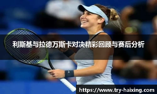 利斯基与拉德万斯卡对决精彩回顾与赛后分析